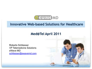Innovative Web-based Solutions for Healthcare Med@Tel April 2011 Roberto Schliesser VP Telemedicine Solutions eWave MD schliesser@ewavemd.com 