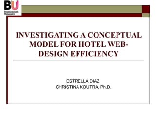 INVESTIGATING A CONCEPTUAL
   MODEL FOR HOTEL WEB-
     DESIGN EFFICIENCY


            ESTRELLA DIAZ
        CHRISTINA KOUTRA, Ph.D.
 