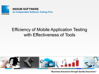 INDIUM SOFTWARE
An Independent Software Testing Firm
Efficiency of Mobile Application Testing
with Effectiveness of Tools
“Business Assurance through Quality Assurance”
 