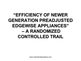 “EFFICIENCY OF NEWER
GENERATION PREADJUSTED
EDGEWISE APPLIANCES”
– A RANDOMIZED
CONTROLLED TRAIL

www.indiandentalacademy.com

 