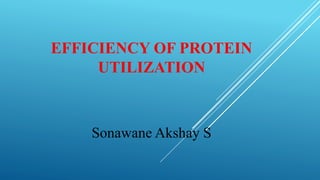 EFFICIENCY OF PROTEIN
UTILIZATION
Sonawane Akshay S
 