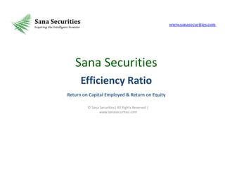 www.sanasecurities.com

Sana Securities
Efficiency Ratio
Return on Capital Employed & Return on Equity
© Sana Securities| All Rights Reserved |
www.sanasecurities.com

 