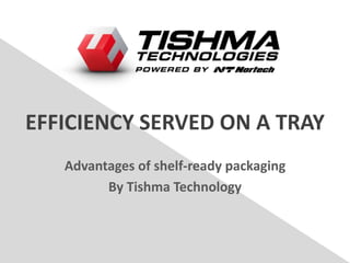 EFFICIENCY SERVED ON A TRAY
Advantages of shelf-ready packaging
By Tishma Technology
 