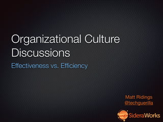 Organizational Culture
Discussions
Effectiveness vs. Efﬁciency

Matt Ridings

@techguerilla

 