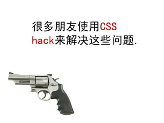 很多朋友使用CSS
hack来解决这些问题.
 