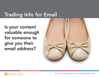 EFFICIENT AND EFFECTIVE CONTENT MARKETING
Trading Info for Email
Is your content
valuable enough
for someone to
give you their
email address?
 