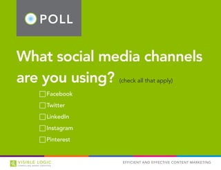 POLL
EFFICIENT AND EFFECTIVE CONTENT MARKETING
What social media channels
are you using? (check all that apply)
FF Facebook
FF Twitter
FF LinkedIn
FF Instagram
FF Pinterest
 