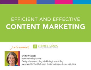 EFFICIENT AND EFFECTIVE
CONTENT MARKETING
Let’s connect!
Emily Brackett
www.visiblelogic.com
Design+business blog: visiblelogic.com/blog
www.MailOnTheMark.com Custom designed e-newsletters
 