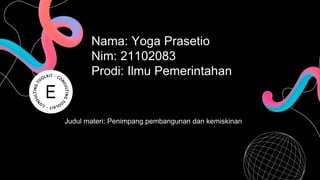 Judul materi: Penimpang pembangunan dan kemiskinan
Nama: Yoga Prasetio
Nim: 21102083
Prodi: Ilmu Pemerintahanr
 