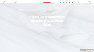 E cient Energy Conservation:
Strategies for a Sustainable
Future
 