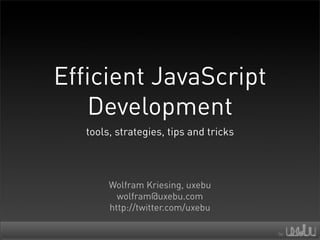 Efficient JavaScript
   Development
   tools, strategies, tips and tricks



        Wolfram Kriesing, uxebu
          wolfram@uxebu.com
        http://twitter.com/uxebu
 