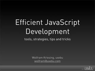 Efficient JavaScript
   Development
  tools, strategies, tips and tricks




       Wolfram Kriesing, uxebu
        wolfram@uxebu.com
 