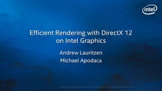 Copyright © 2015, Intel Corporation. All rights reserved. *Other names and brands may be claimed as the property of others.
Efficient Rendering with DirectX 12
on Intel Graphics
Andrew Lauritzen
Michael Apodaca
 