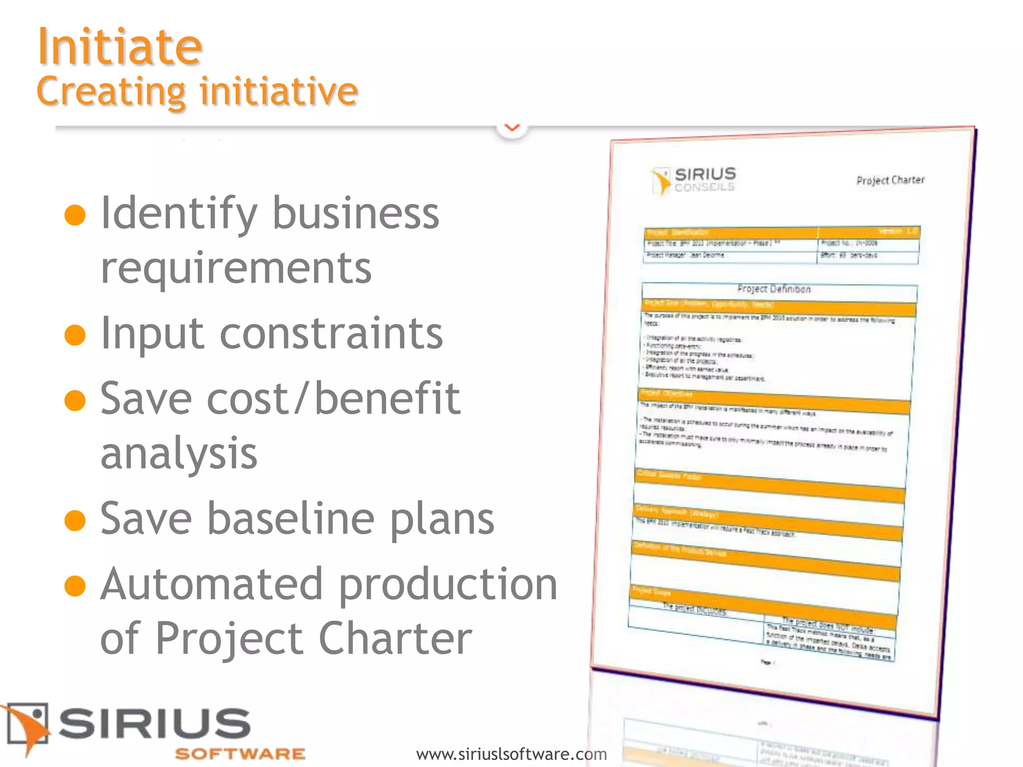 12
www.siriuslsoftware.com
Initiate
Creating initiative
 Identify business
requirements
 Input constraints
 Save cost/benefit
analysis
 Save baseline plans
 Automated production
of Project Charter
 