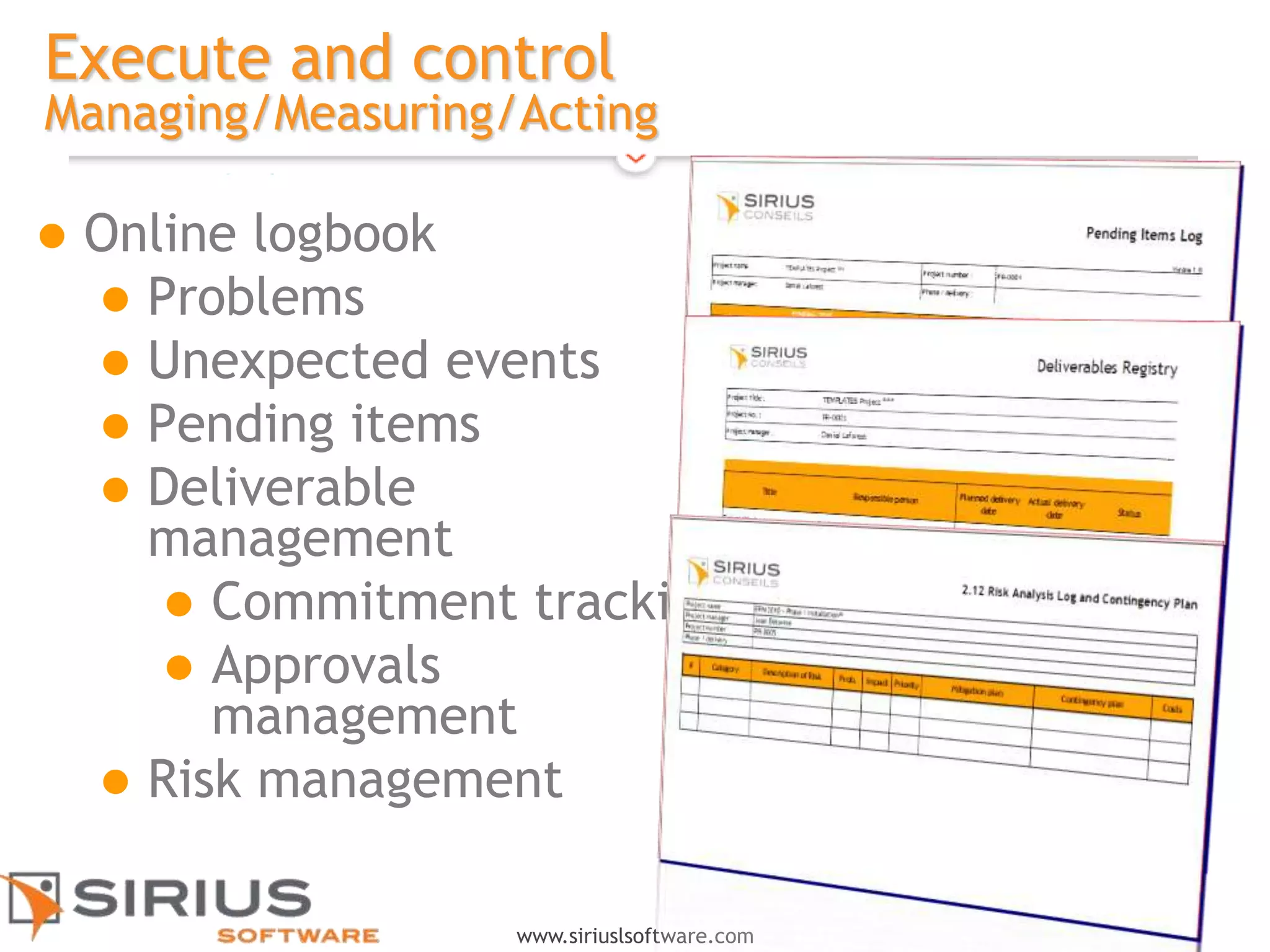 14
www.siriuslsoftware.com
Execute and control
Managing/Measuring/Acting
 Online logbook
 Problems
 Unexpected events
 Pending items
 Deliverable
management
 Commitment tracking
 Approvals
management
 Risk management
 