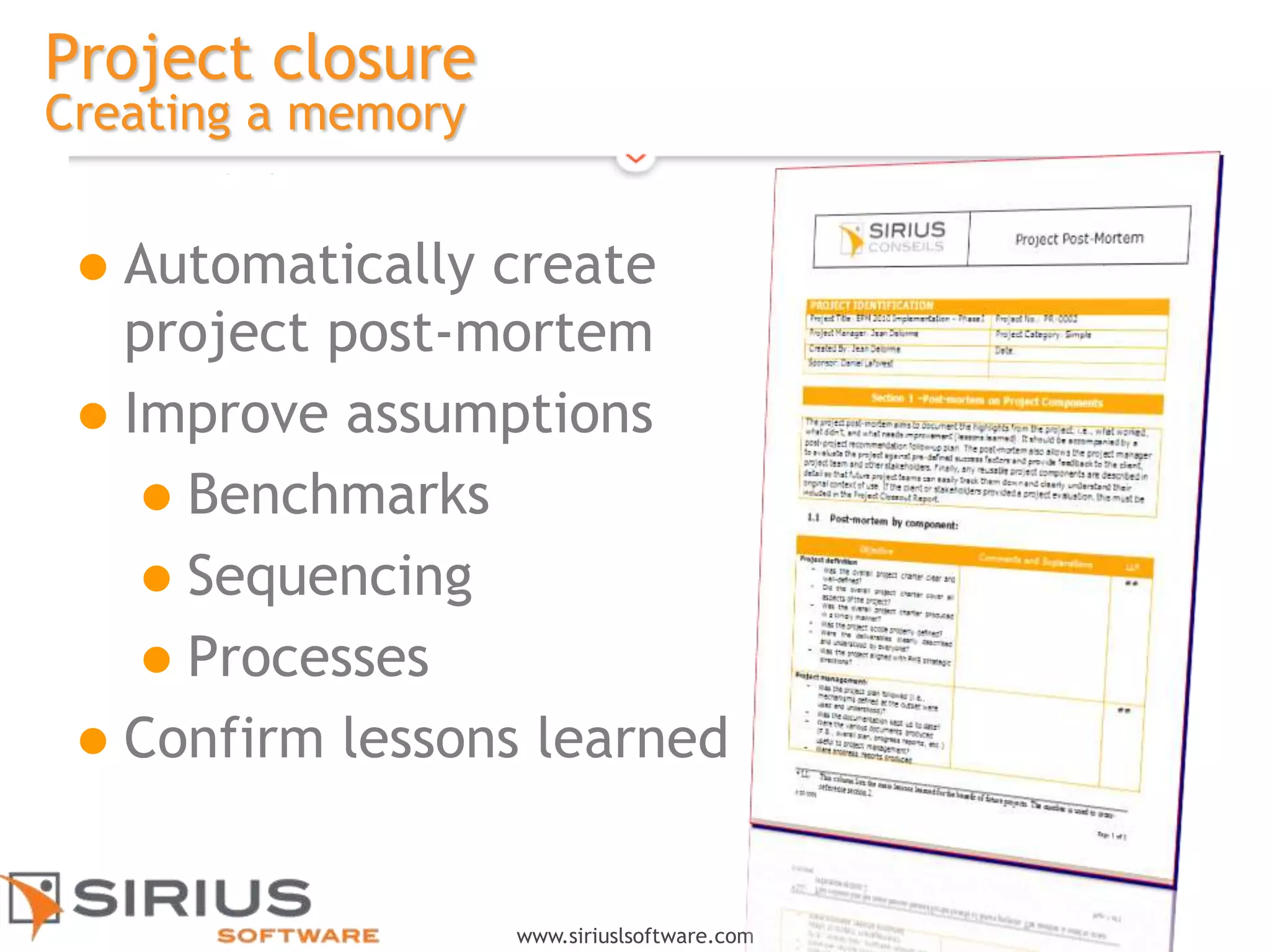 17
www.siriuslsoftware.com
Project closure
Creating a memory
 Automatically create
project post-mortem
 Improve assumptions
 Benchmarks
 Sequencing
 Processes
 Confirm lessons learned
 