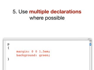 5. Use multiple declarations
           where possible



p
{
!    margin: 0 0 1.5em;
!    background: green;
}
 