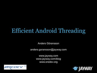 Efficient Android Threading
           Anders Göransson

      anders.goransson@jayway.com

            www.jayway.com
          www.jayway.com/blog
            www.oredev.org
 