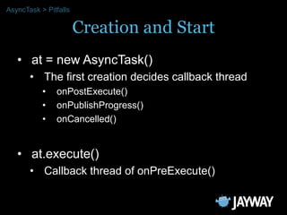 AsyncTask > Pitfalls

                       Creation and Start
   • at = new AsyncTask()
       • The first creation deci...