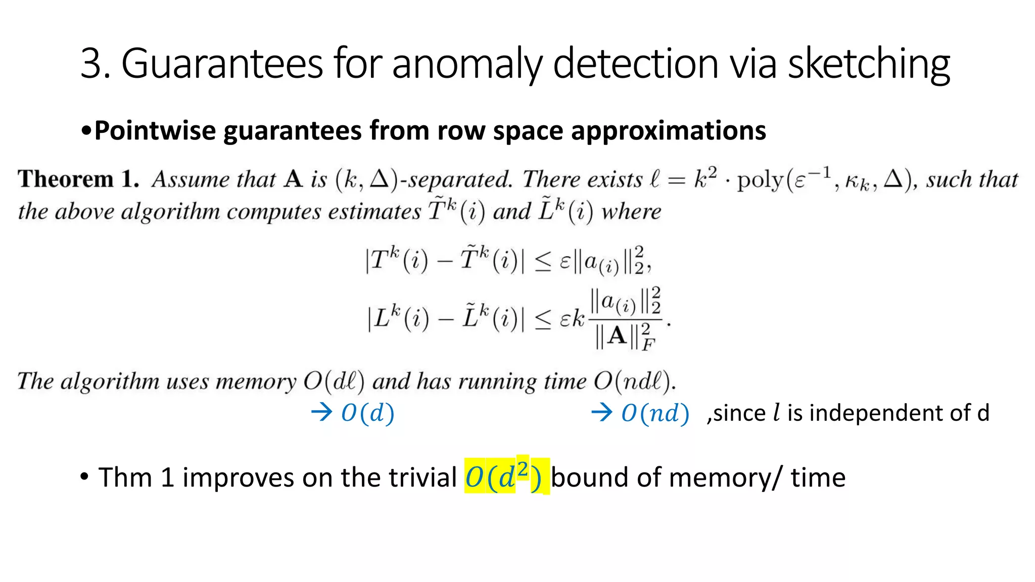 3. Guarantees for anomaly detection via sketching
•Pointwise guarantees from row space approximations
• Thm 1 improves on the trivial 𝑂(𝑑2) bound of memory/ time
 𝑂(𝑑)  𝑂(𝑛𝑑) ,since 𝑙 is independent of d
 