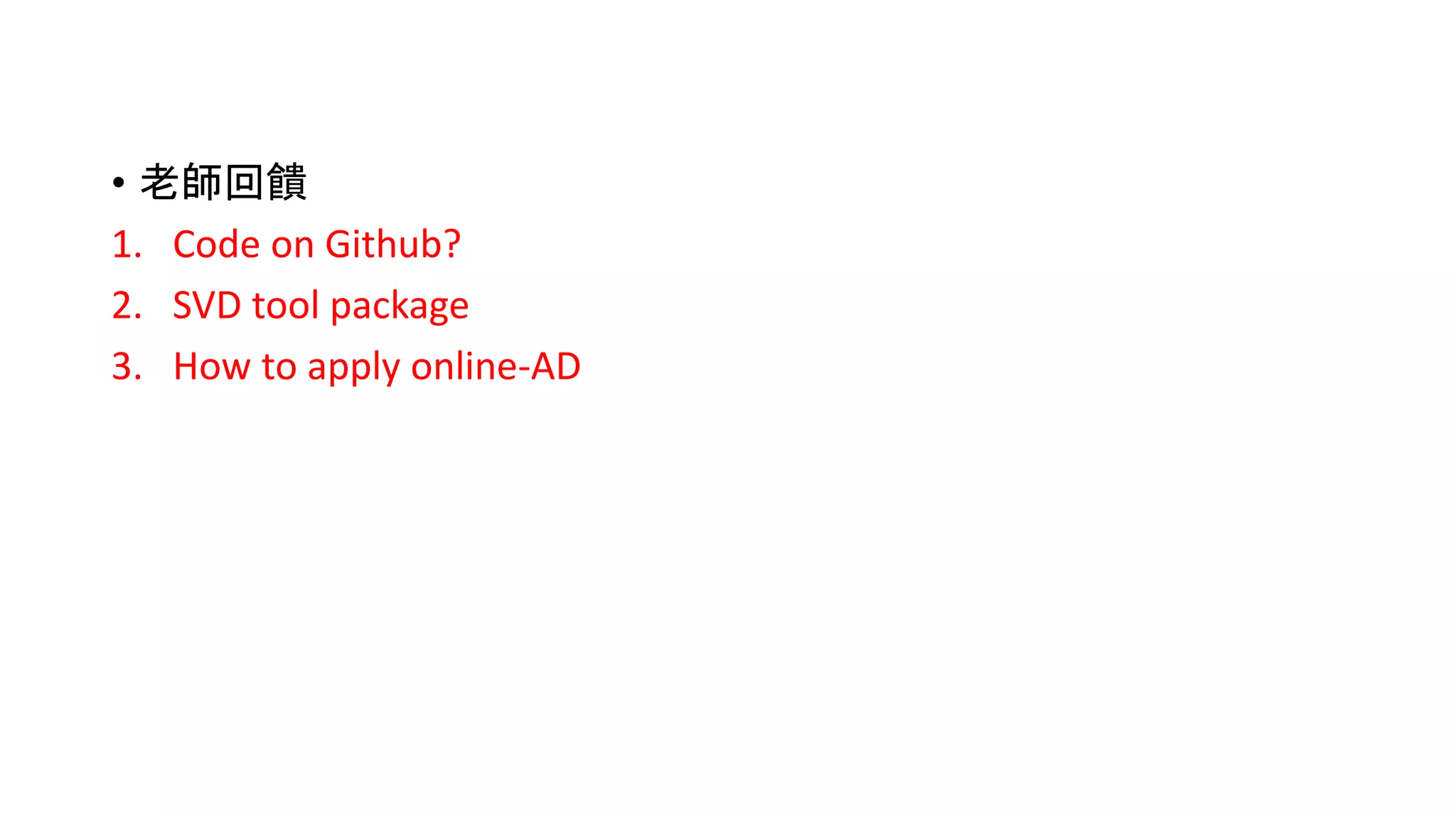 • 老師回饋
1. Code on Github?
2. SVD tool package
3. How to apply online-AD
 