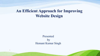 1
An Efficient Approach for Improving
Website Design
Presented
by
Hemant Kumar Singh
 