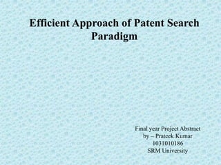 Efficient Approach of Patent Search
Paradigm

Final year Project Abstract
by – Prateek Kumar
1031010186
SRM University

 