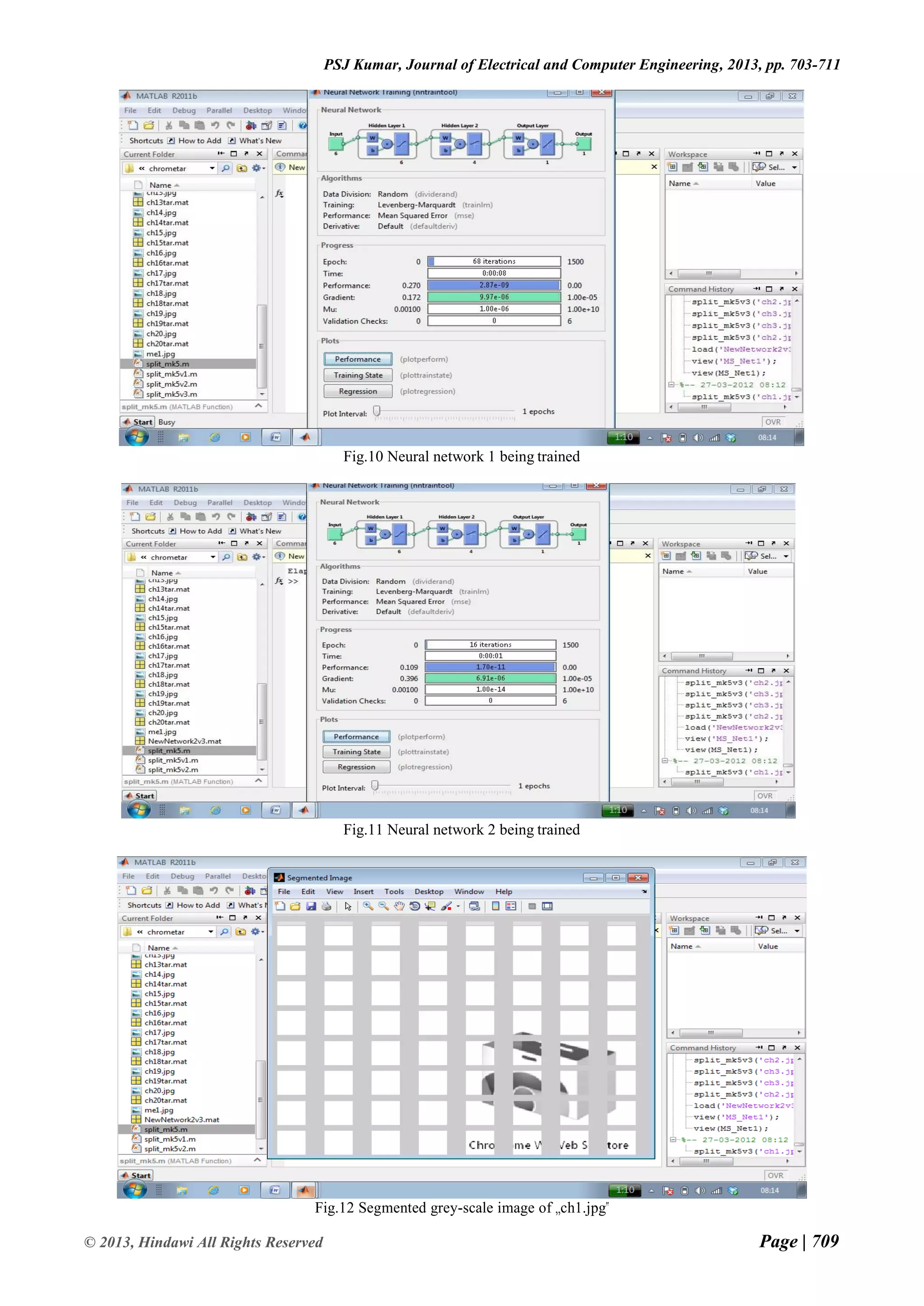 Page | 709 © 2013, Hindawi All Rights Reserved PSJ Kumar, Journal of Electrical and Computer Engineering, 2013, pp. 703-711 Fig.10 Neural network 1 being trained Fig.11 Neural network 2 being trained Fig.12 Segmented grey-scale image of „ch1.jpg‟ 