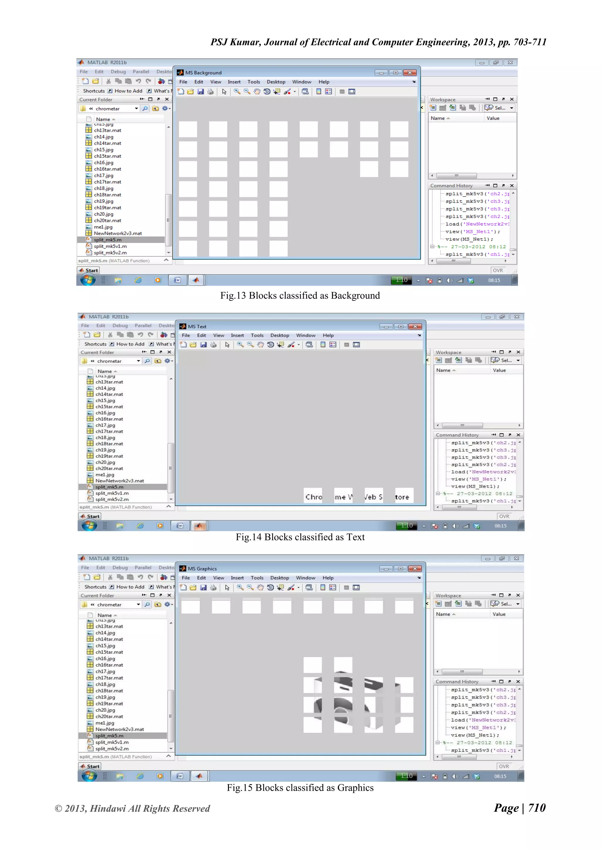 Page | 710 © 2013, Hindawi All Rights Reserved PSJ Kumar, Journal of Electrical and Computer Engineering, 2013, pp. 703-711 Fig.13 Blocks classified as Background Fig.14 Blocks classified as Text Fig.15 Blocks classified as Graphics 