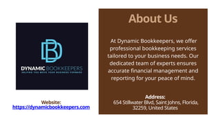 About Us
At Dynamic Bookkeepers, we offer
professional bookkeeping services
tailored to your business needs. Our
dedicated team of experts ensures
accurate financial management and
reporting for your peace of mind.
Address:
654 Stillwater Blvd, Saint Johns, Florida,
32259, United States
Website:
https://dynamicbookkeepers.com
 