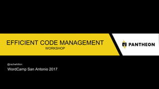 EFFICIENT CODE MANAGEMENT
WORKSHOP
@rachwhitton
WordCamp San Antonio 2017
 