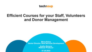 Efficient Courses for your Staff, Volunteers
and Donor Management
07.20.2022
Mona Raina
Senior Director, New Services Development
Aretha Simons
Webinar Producer
 