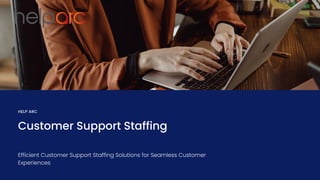 HELP ARC
Customer Support Staffing
Efficient Customer Support Staffing Solutions for Seamless Customer
Experiences
 