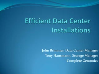 Efficient Data Center Installations John Brimmer, Data Center Manager Tony Hansmann, Storage Manager Complete Genomics 