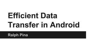 Efficient Data
Transfer in Android
Ralph Pina
 