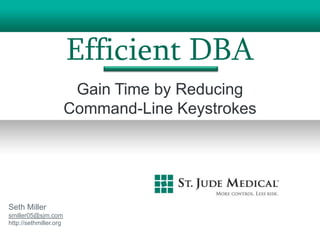 Efficient DBA
                         Gain Time by Reducing
                        Command-Line Keystrokes




Seth Miller
smiller05@sjm.com
http://sethmiller.org
 