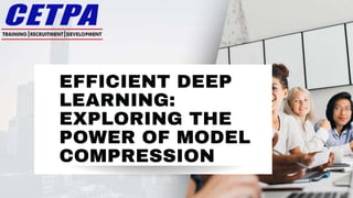 EFFICIENT DEEP
LEARNING:
EXPLORING THE
POWER OF MODEL
COMPRESSION
 