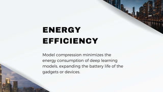 ENERGY
EFFICIENCY
Model compression minimizes the
energy consumption of deep learning
models, expanding the battery life of the
gadgets or devices.
 