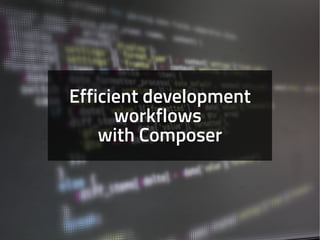 Efficient development
workflows
with Composer
 