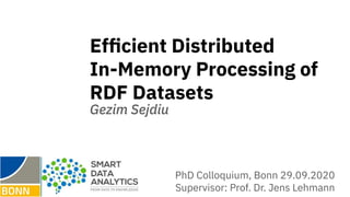 Efﬁcient Distributed
In-Memory Processing of
RDF Datasets
Gezim Sejdiu
PhD Colloquium, Bonn 29.09.2020
Supervisor: Prof. Dr. Jens Lehmann
 