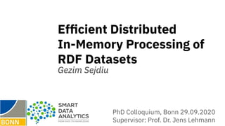 Efﬁcient Distributed
In-Memory Processing of
RDF Datasets
Gezim Sejdiu
PhD Colloquium, Bonn 29.09.2020
Supervisor: Prof. D...