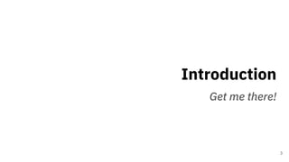 Introduction
Get me there!
3
 