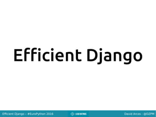 David Arcos - @DZPMEfficient Django – #EuroPython 2016
Efficient Django
 
