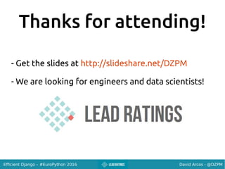 David Arcos - @DZPMEfficient Django – #EuroPython 2016
Thanks for attending!
- Get the slides at http://slideshare.net/DZPM
- We are looking for engineers and data scientists!
 