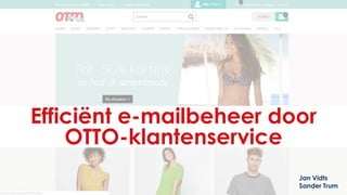 Efficiënt e-mailbeheer door
OTTO-klantenservice
Jan Vidts
Sander Trum
 