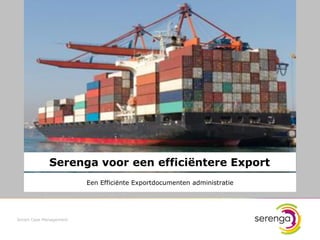 Serenga voor een efficiëntere Export
                        Een Efficiënte Exportdocumenten administratie




Smart Case Management



                                                                        1
 