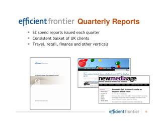 Quarterly Reports
•   SE spend reports issued each quarter
•   Consistent basket of UK clients
•   Travel, retail, finance and other verticals




                                                  15
 