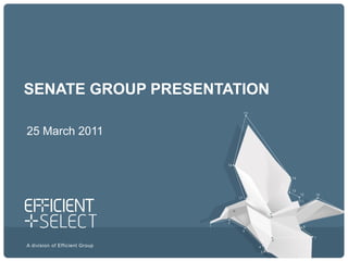 A division of Efficient Group
SENATE GROUP PRESENTATION
25 March 2011
 