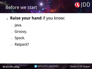 @alvaro_sanchez
Before we start
● Raise your hand if you know:
○ Java.
○ Groovy.
○ Spock.
○ Ratpack?
 