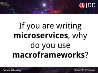 If you are writing
microservices, why
do you use
macroframeworks?
 